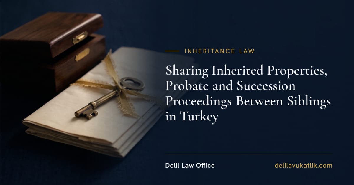 Sharing Inherited Properties, Probate and Succession Proceedings Between Siblings in Turkey