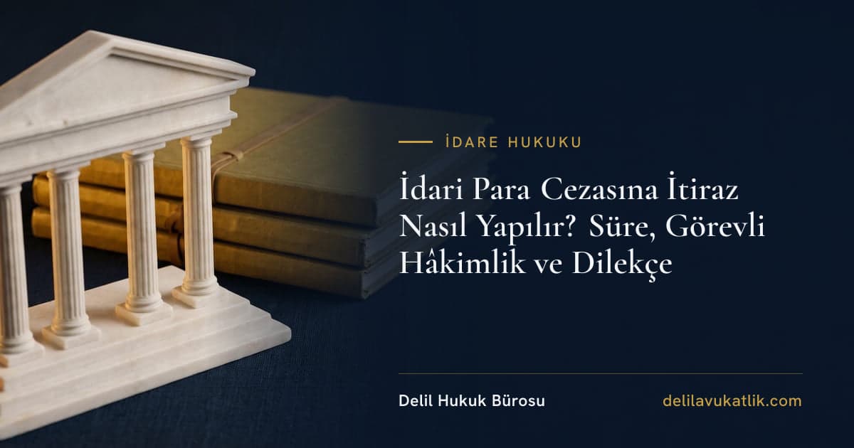 İdari Para Cezasına İtiraz Nasıl Yapılır? Süre, Görevli Hâkimlik ve Dilekçe