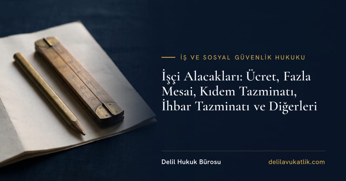 İşçi Alacakları: Ücret, Fazla Mesai, Kıdem Tazminatı, İhbar Tazminatı ve Diğerleri