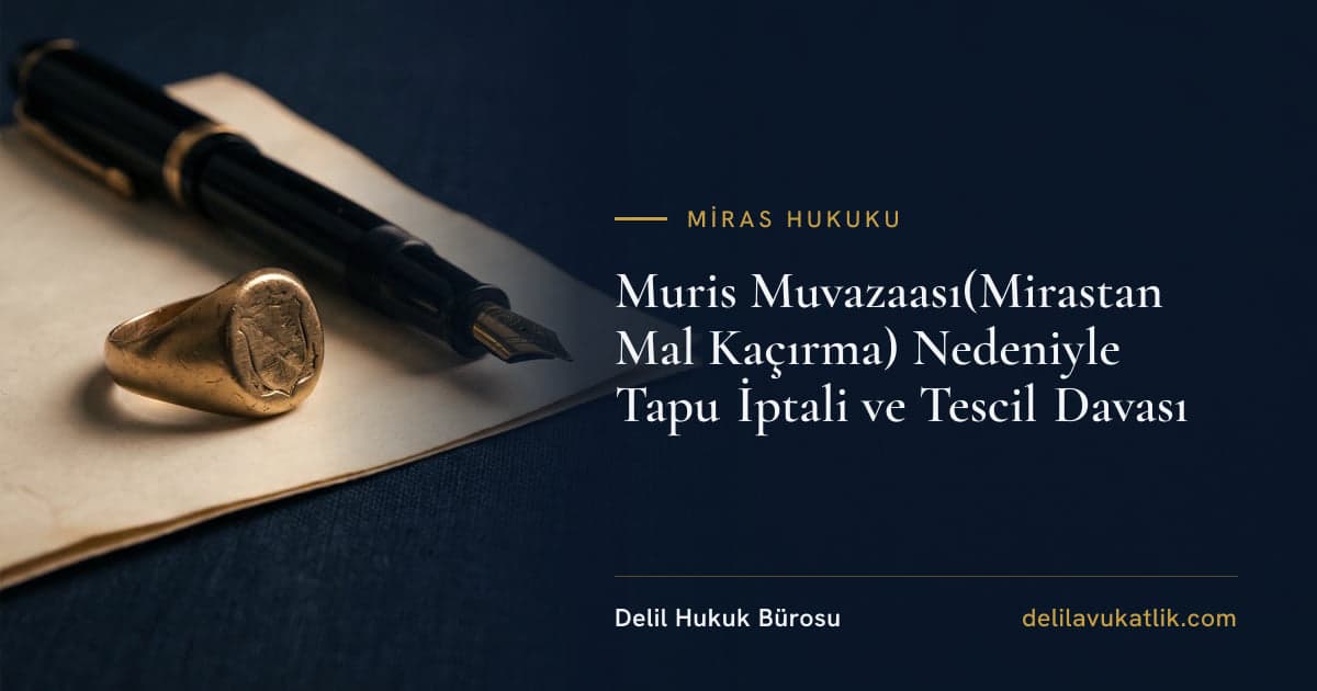 Muris Muvazaası(Mirastan Mal Kaçırma) Nedeniyle Tapu İptali ve Tescil Davası