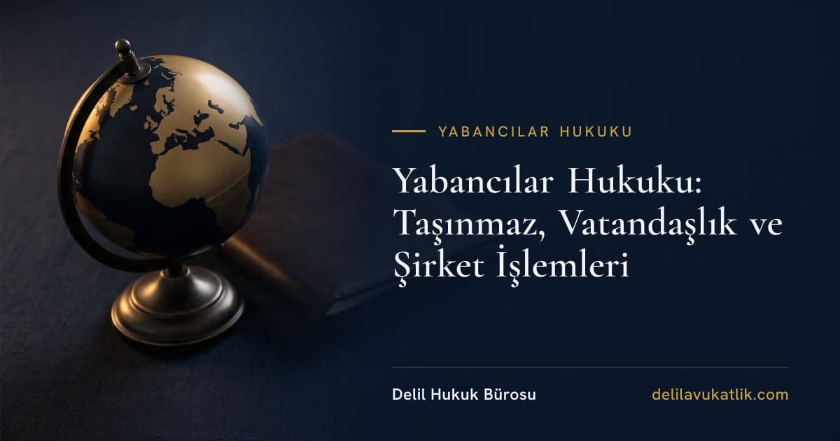 Yabancılar Hukuku: Taşınmaz, Vatandaşlık ve Şirket İşlemleri